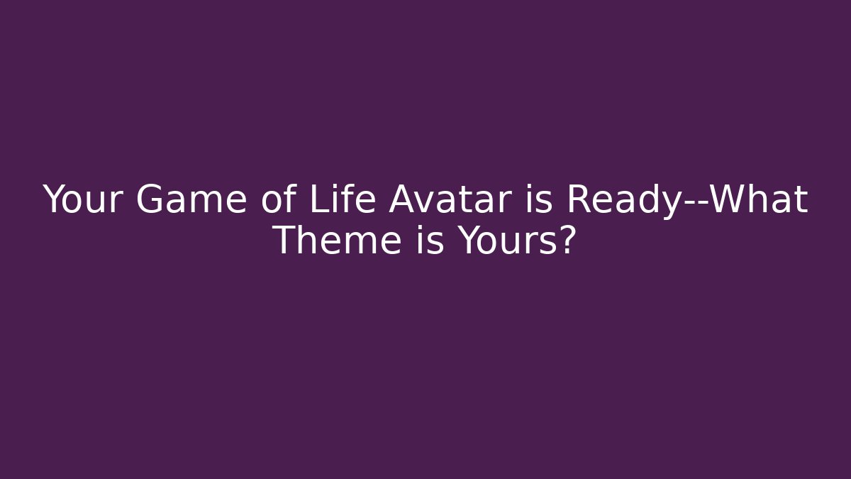 Your Game of Life Avatar is Ready—What Theme is Yours?