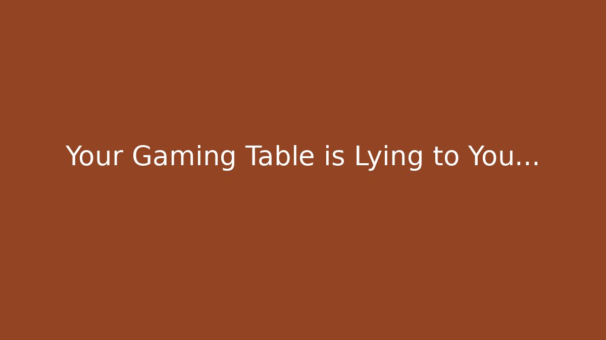 Your Gaming Table is Lying to You… - Critter Realm