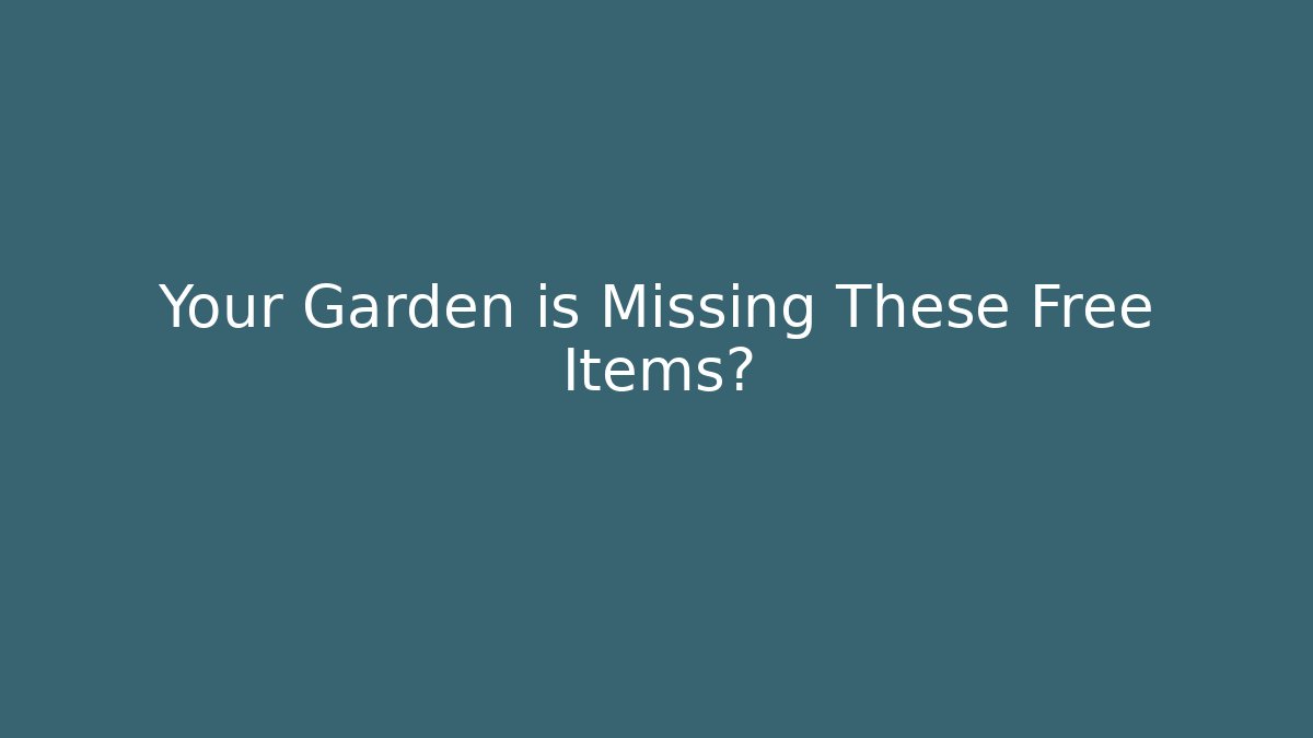 Your Garden is Missing These Free Items?