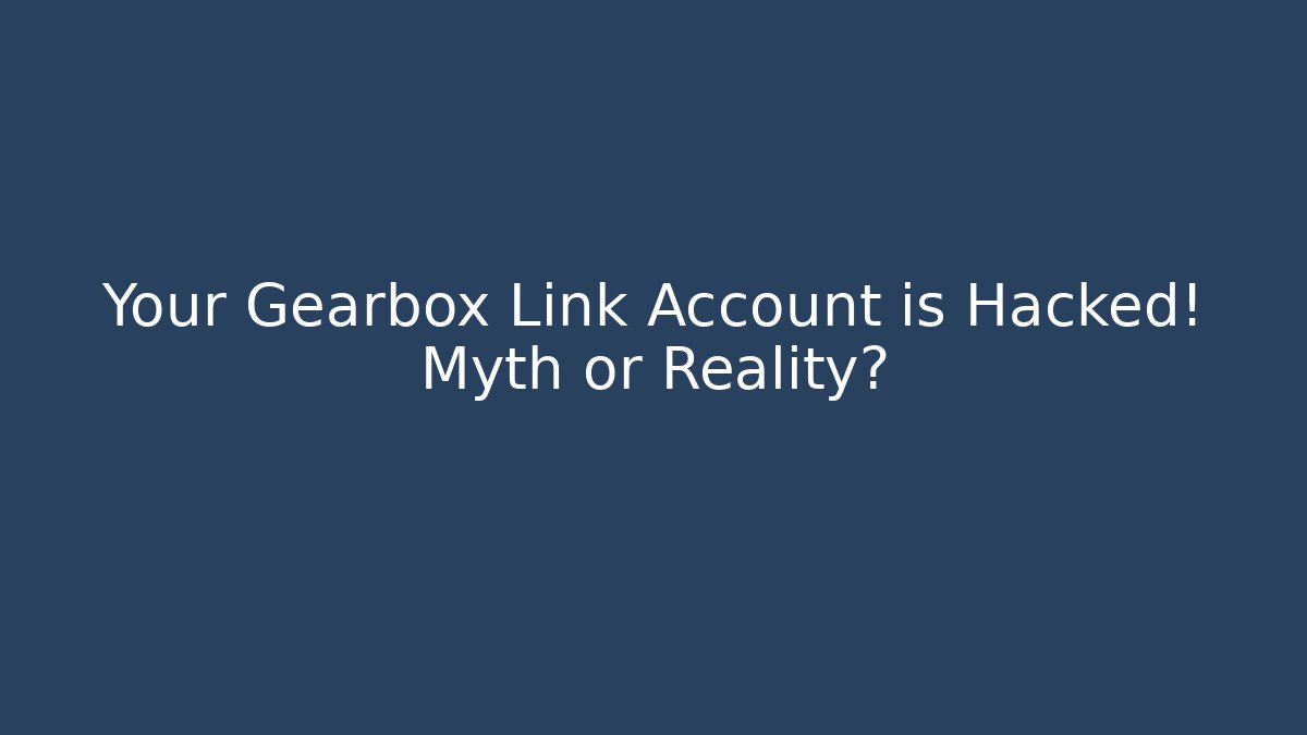 Your Gearbox Link Account is Hacked! Myth or Reality?