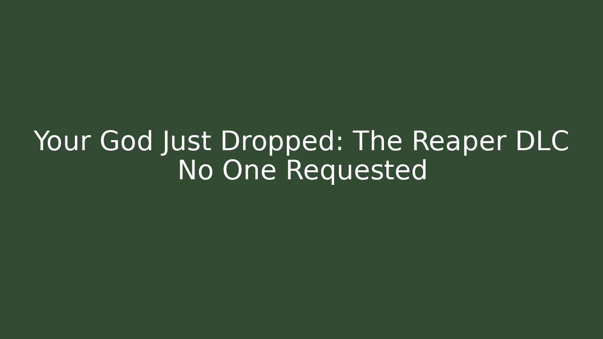 Your God Just Dropped: The Reaper DLC No One Requested - Critter Realm