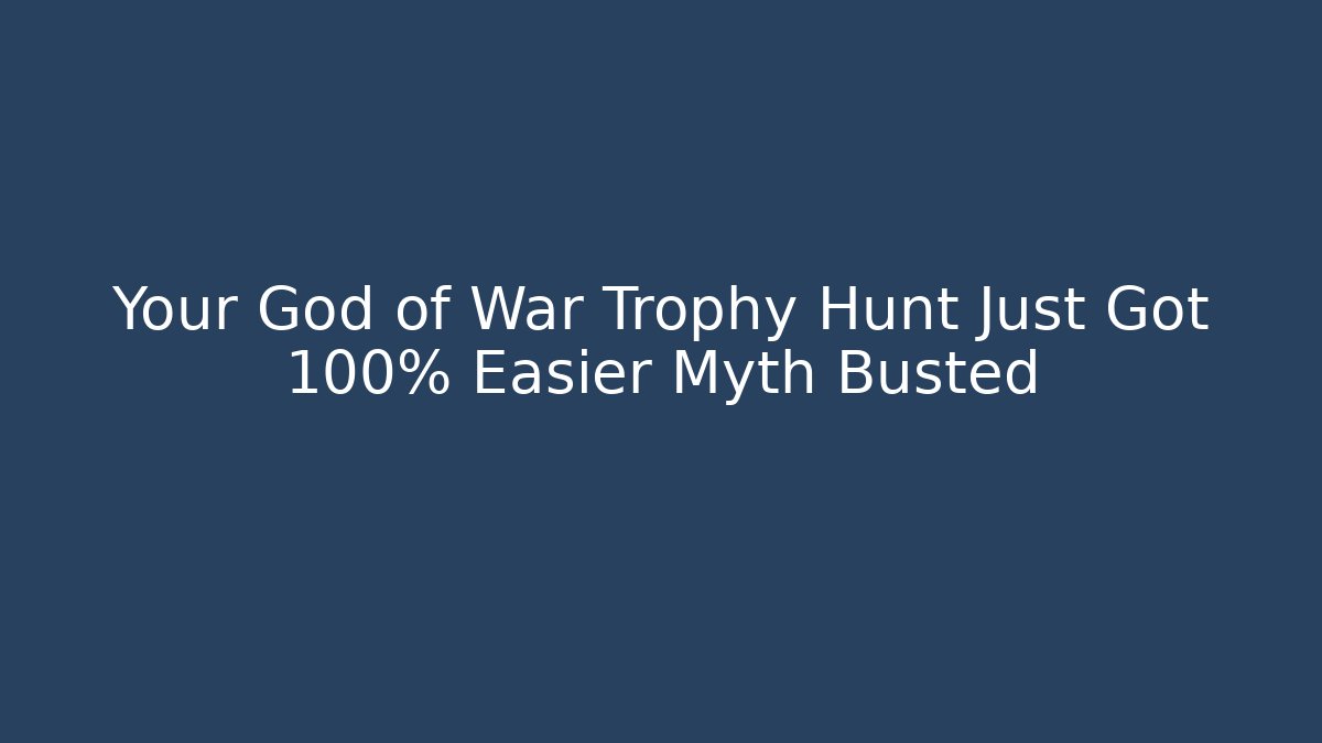 Your God of War Trophy Hunt Just Got 100% Easier Myth Busted