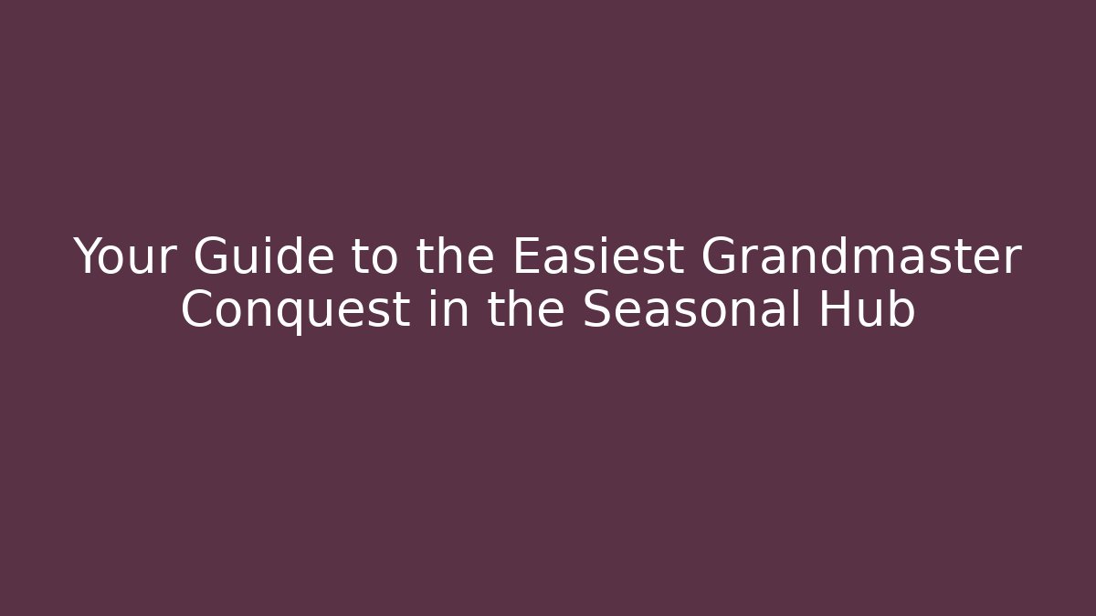 Your Guide to the Easiest Grandmaster Conquest in the Seasonal Hub