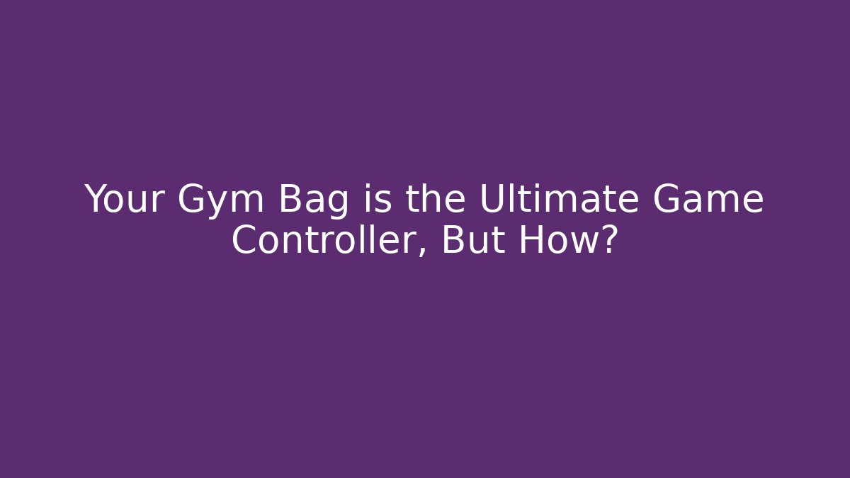 Your Gym Bag is the Ultimate Game Controller, But How?