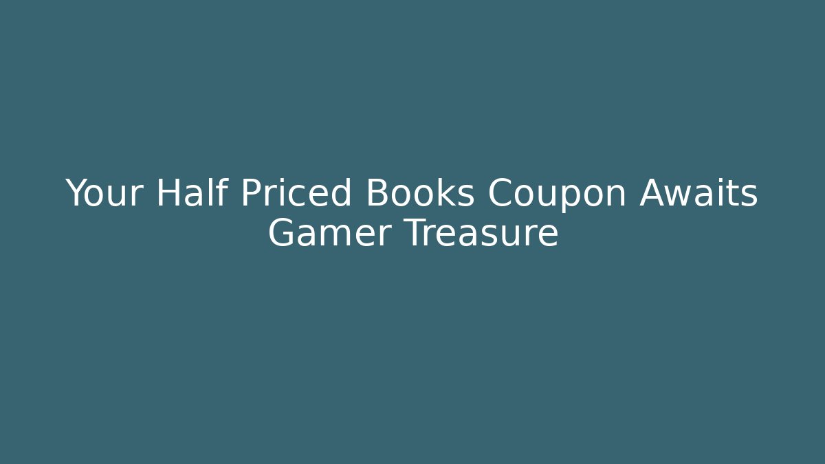 Your Half Priced Books Coupon Awaits Gamer Treasure