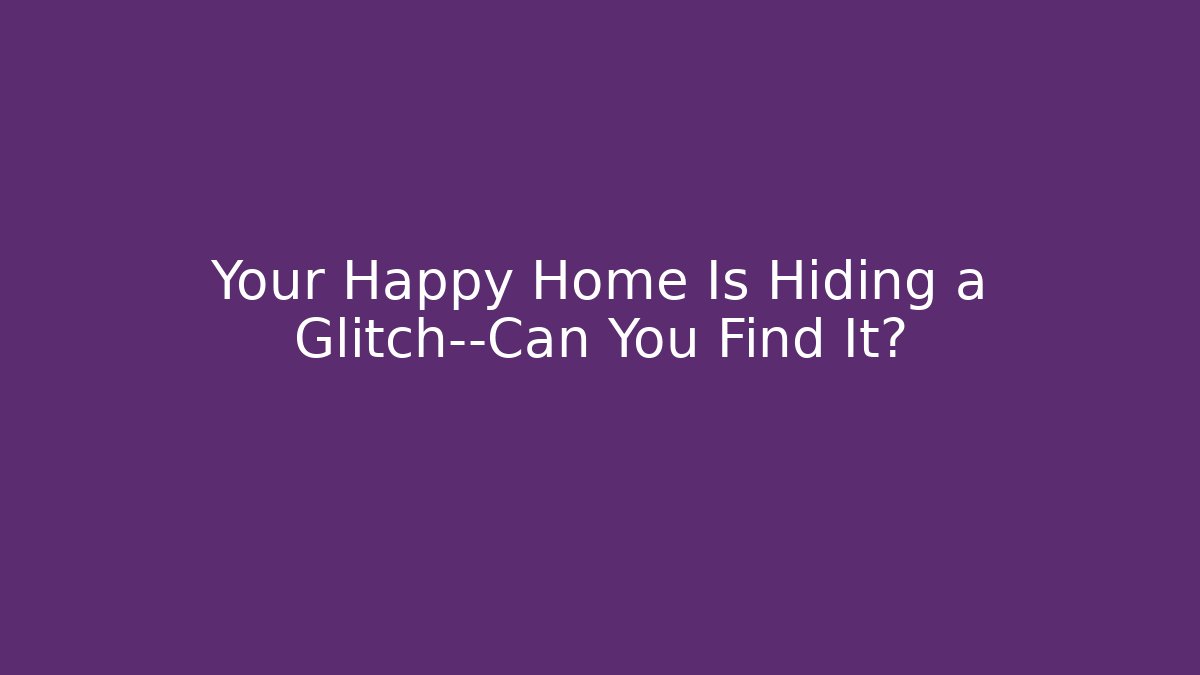 Your Happy Home Is Hiding a Glitch—Can You Find It?