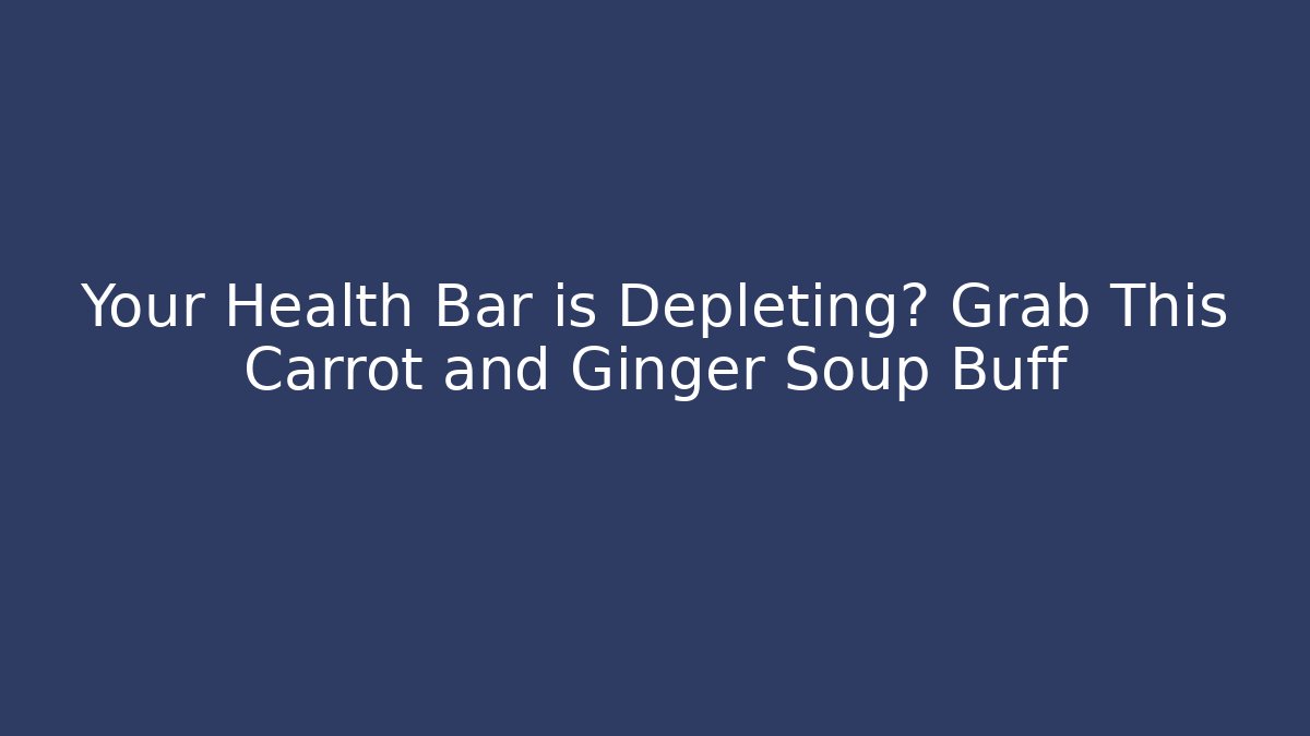 Your Health Bar is Depleting? Grab This Carrot and Ginger Soup Buff