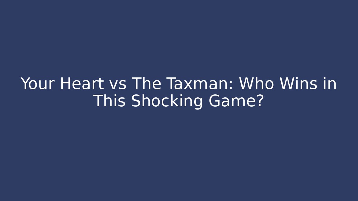 Your Heart vs The Taxman: Who Wins in This Shocking Game?