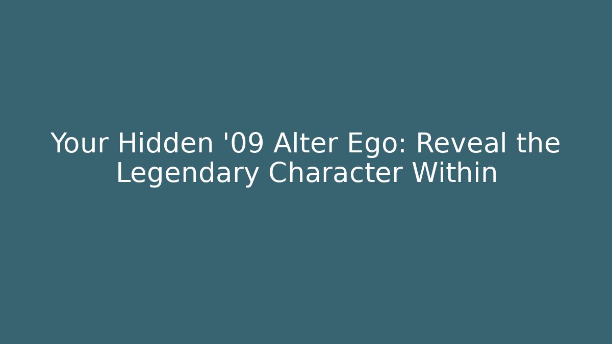 Your Hidden '09 Alter Ego: Reveal the Legendary Character Within