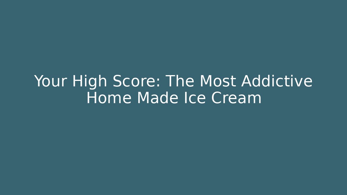 Your High Score: The Most Addictive Home Made Ice Cream