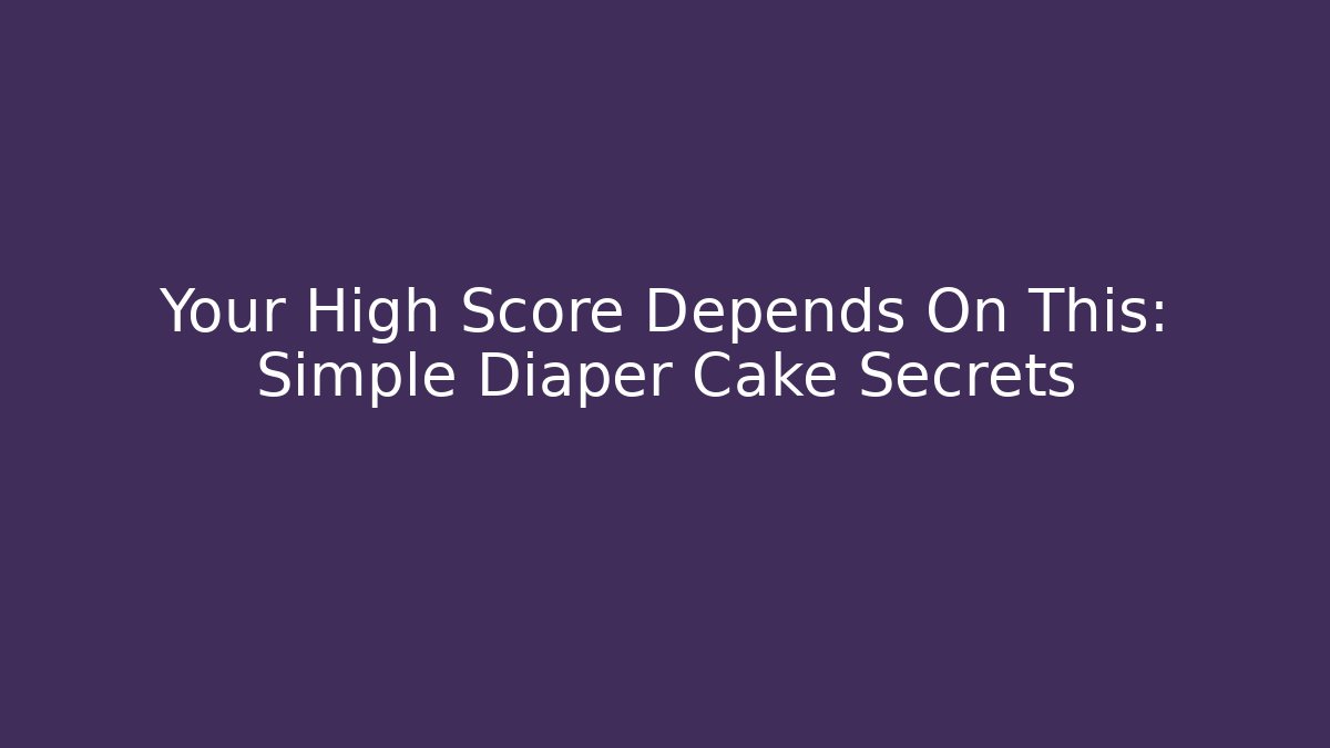 Your High Score Depends On This: Simple Diaper Cake Secrets - Critter Realm