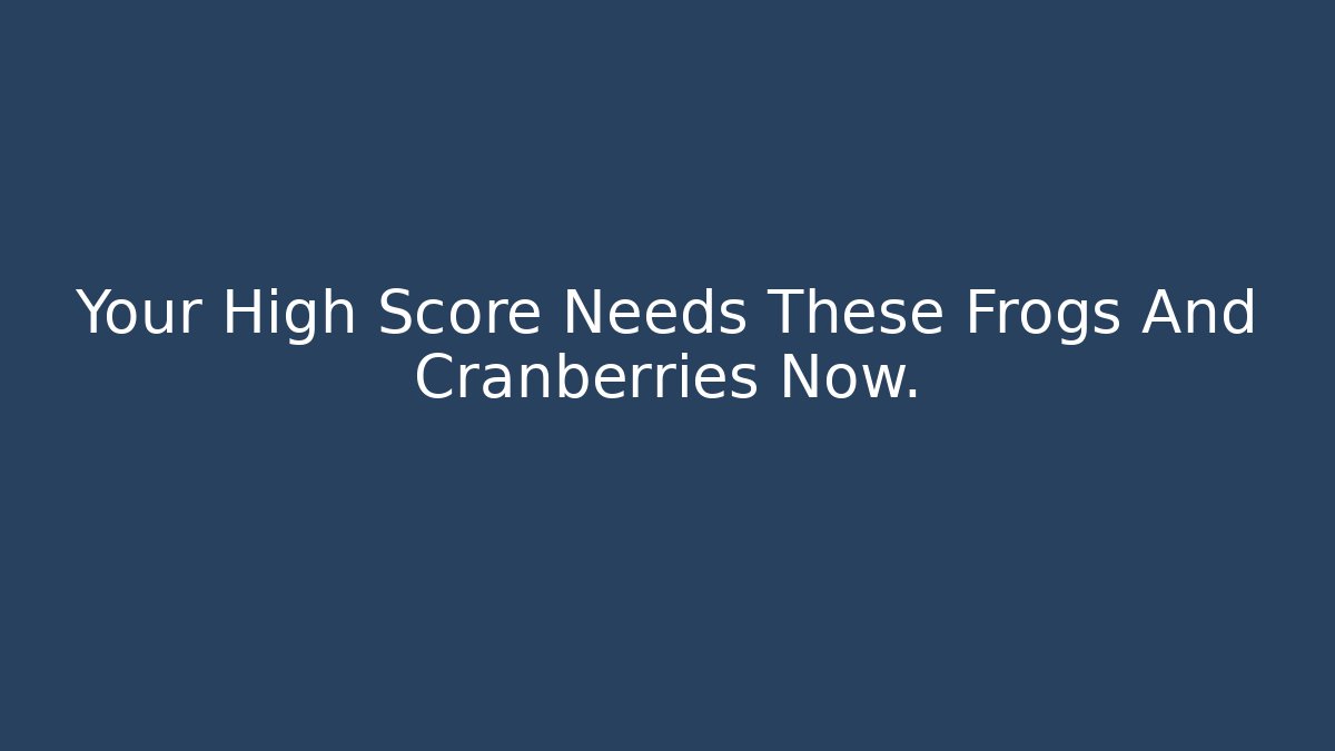Your High Score Needs These Frogs And Cranberries Now.