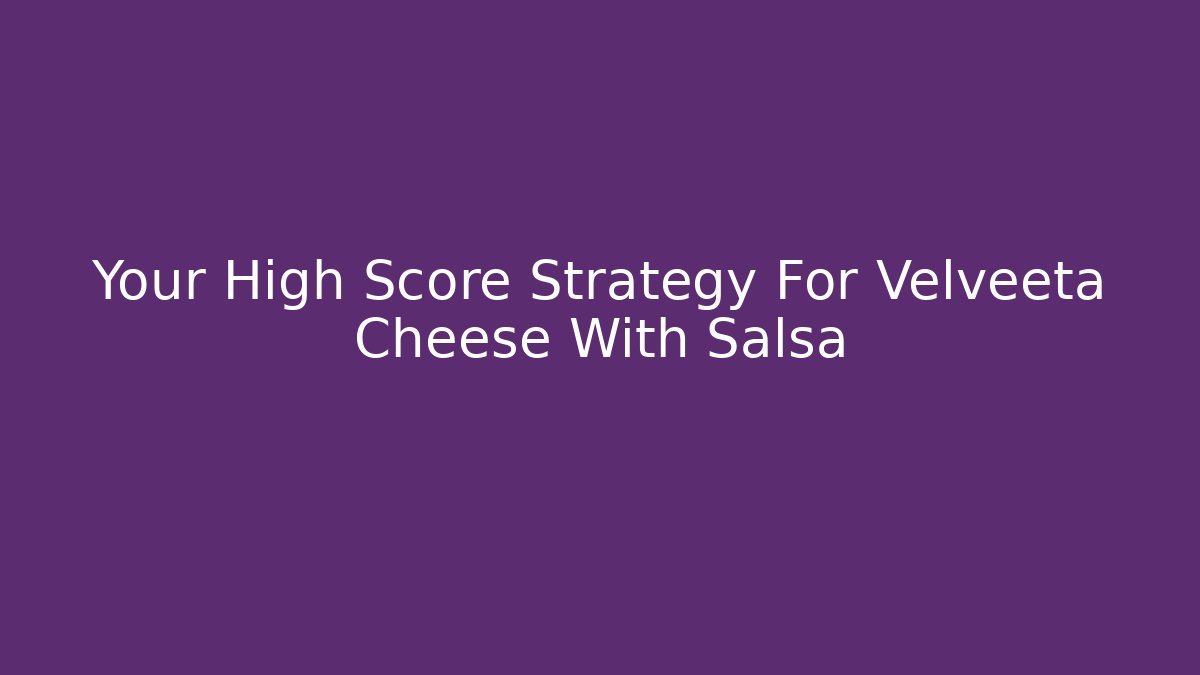 Your High Score Strategy For Velveeta Cheese With Salsa