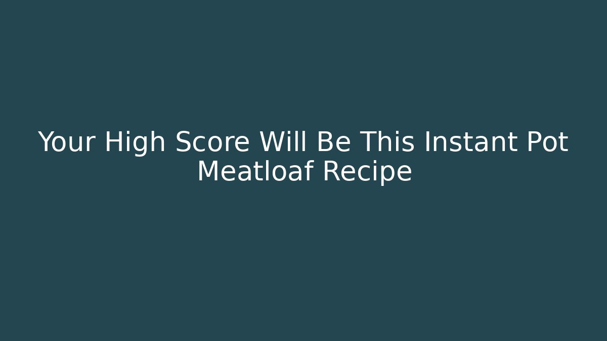 Your High Score Will Be This Instant Pot Meatloaf Recipe