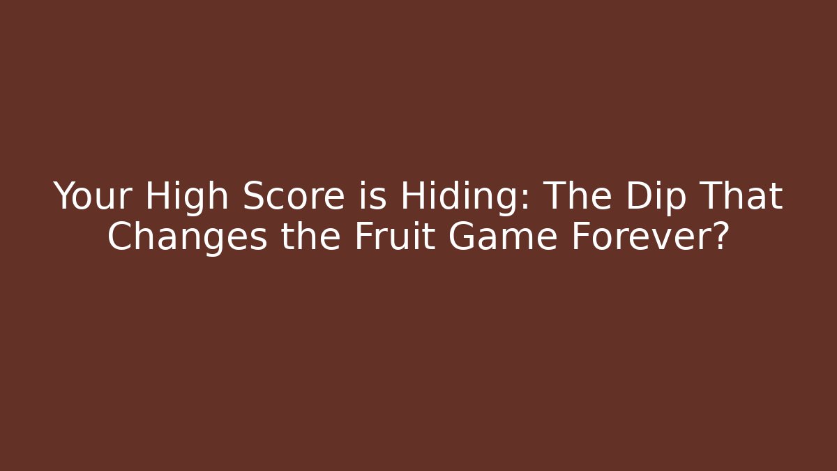 Your High Score is Hiding: The Dip That Changes the Fruit Game Forever?