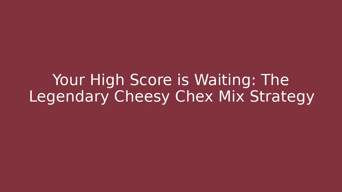 Your High Score is Waiting: The Legendary Cheesy Chex Mix Strategy