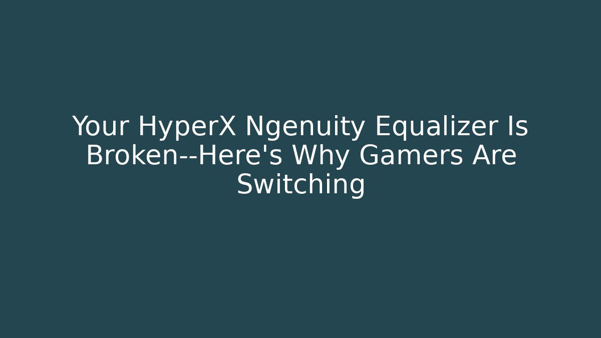 Your HyperX Ngenuity Equalizer Is Broken—Here's Why Gamers Are Switching - Critter Realm