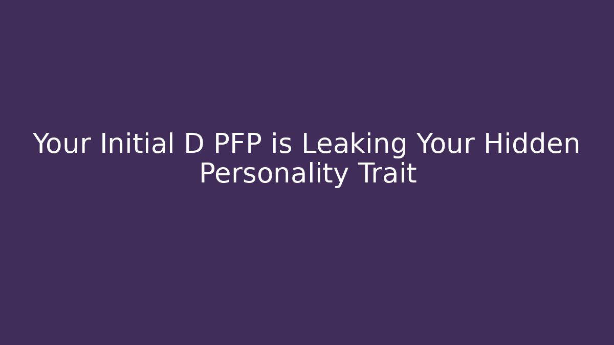 Your Initial D PFP is Leaking Your Hidden Personality Trait