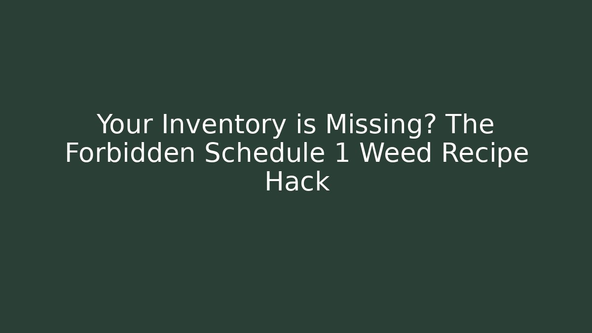 Your Inventory is Missing? The Forbidden Schedule 1 Weed Recipe Hack