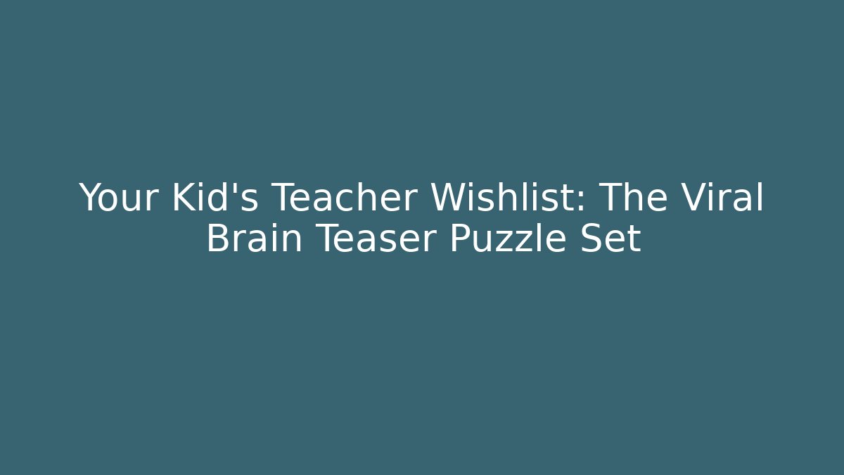 Your Kid’s Teacher Wishlist: The Viral Brain Teaser Puzzle Set