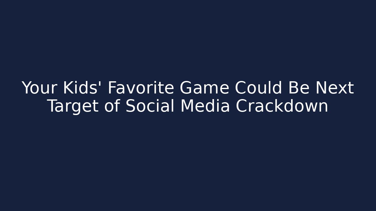 Your Kids' Favorite Game Could Be Next Target of Social Media Crackdown