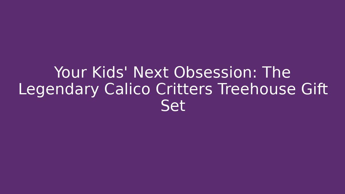 Your Kids' Next Obsession: The Legendary Calico Critters Treehouse Gift Set - Critter Realm