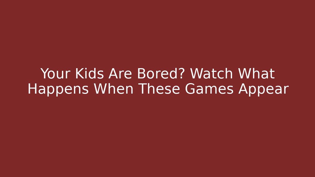 Your Kids Are Bored? Watch What Happens When These Games Appear