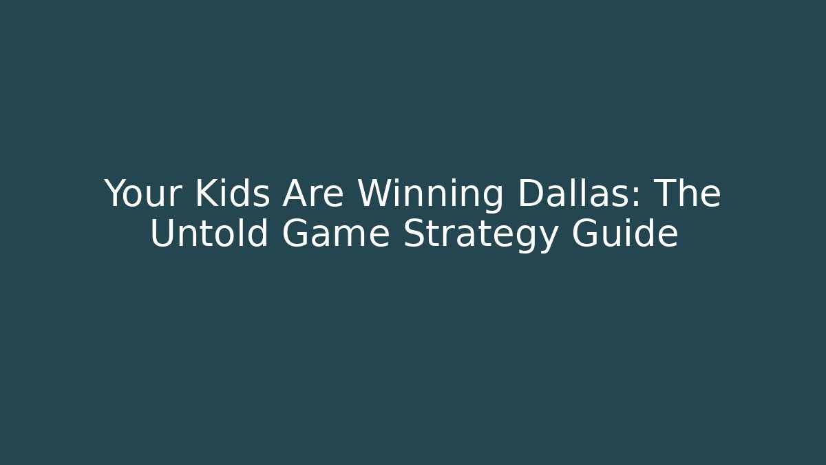 Your Kids Are Winning Dallas: The Untold Game Strategy Guide