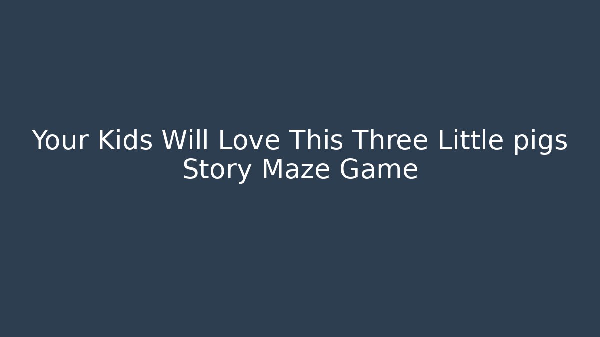 Your Kids Will Love This Three Little pigs Story Maze Game