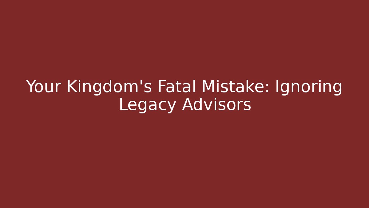 Your Kingdom's Fatal Mistake: Ignoring Legacy Advisors