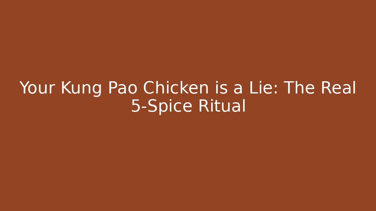 Your Kung Pao Chicken is a Lie: The Real 5-Spice Ritual