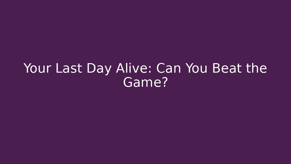 Your Last Day Alive: Can You Beat the Game?