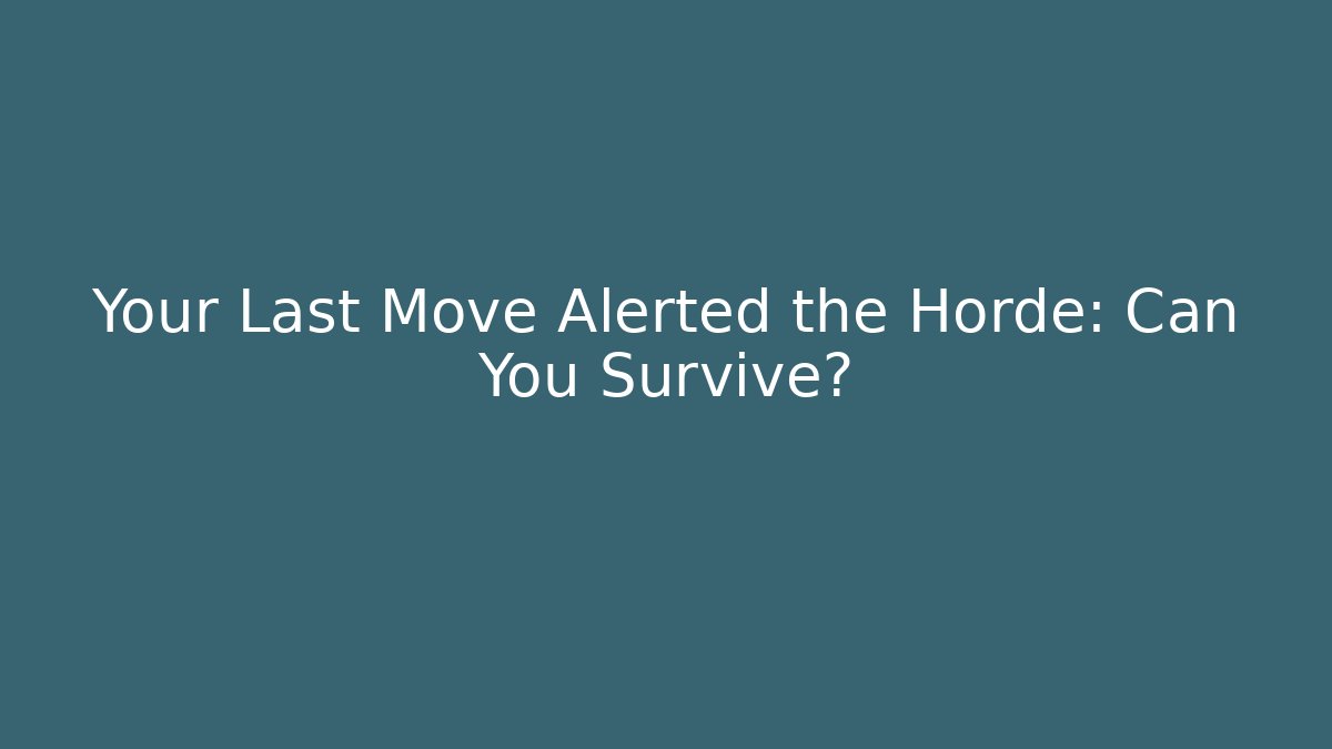 Your Last Move Alerted the Horde: Can You Survive?