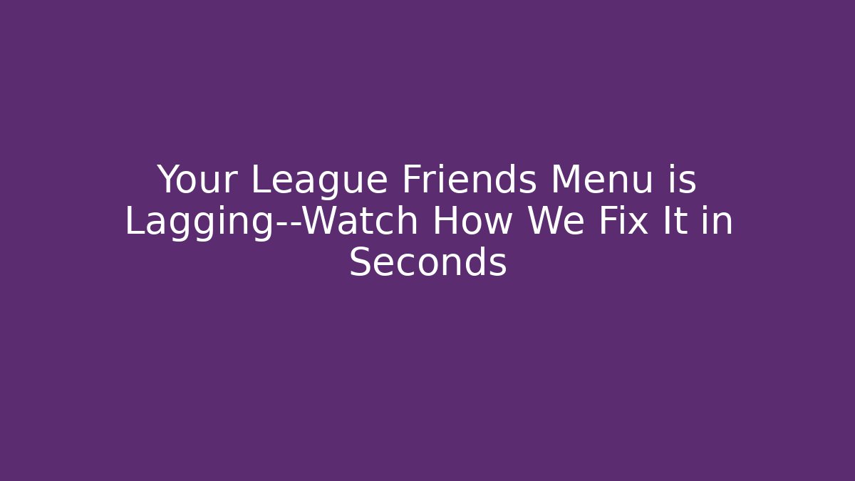 Your League Friends Menu is Lagging—Watch How We Fix It in Seconds