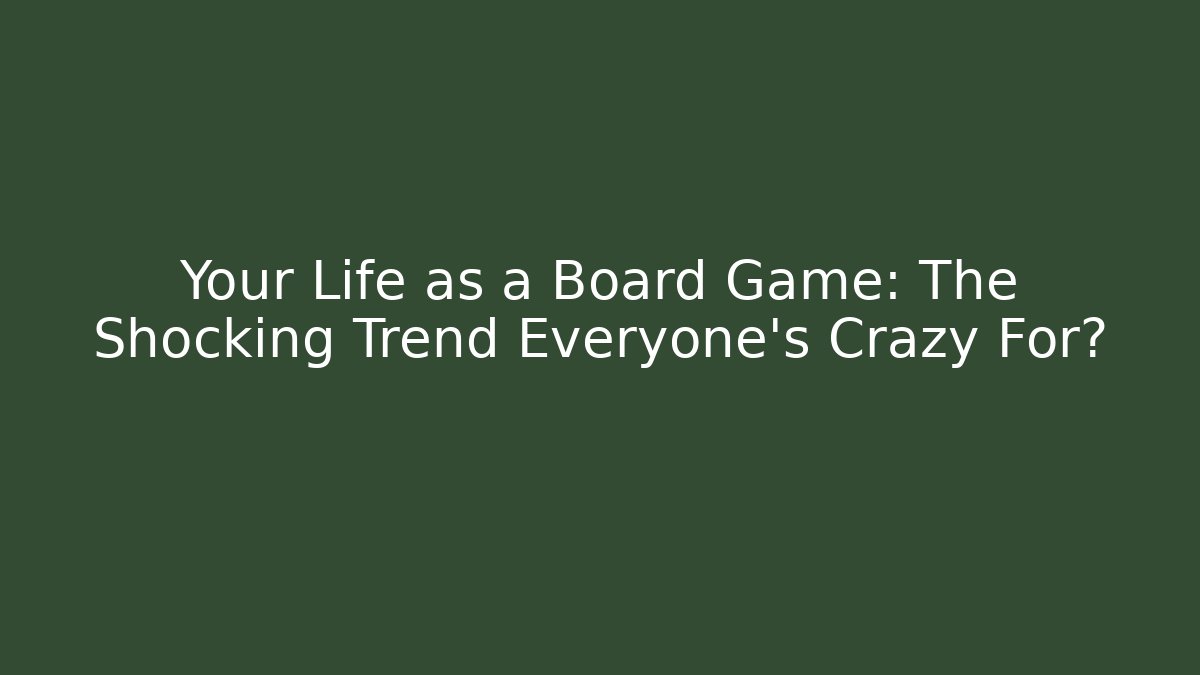 Your Life as a Board Game: The Shocking Trend Everyone’s Crazy For?