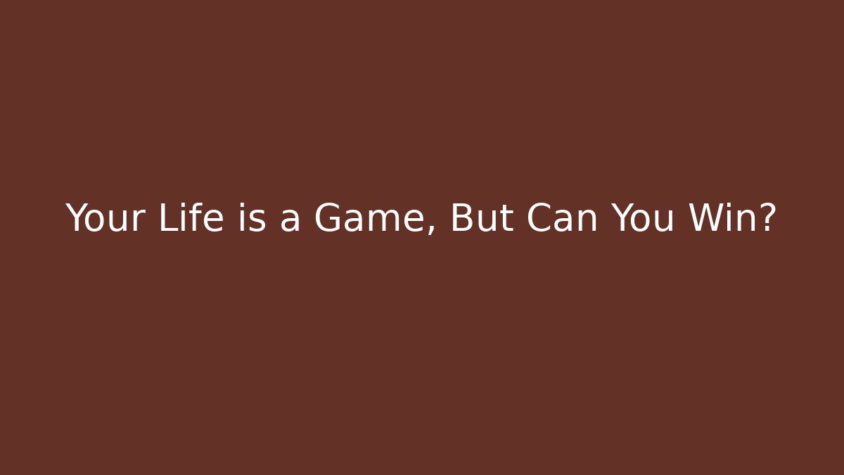 Your Life is a Game, But Can You Win?