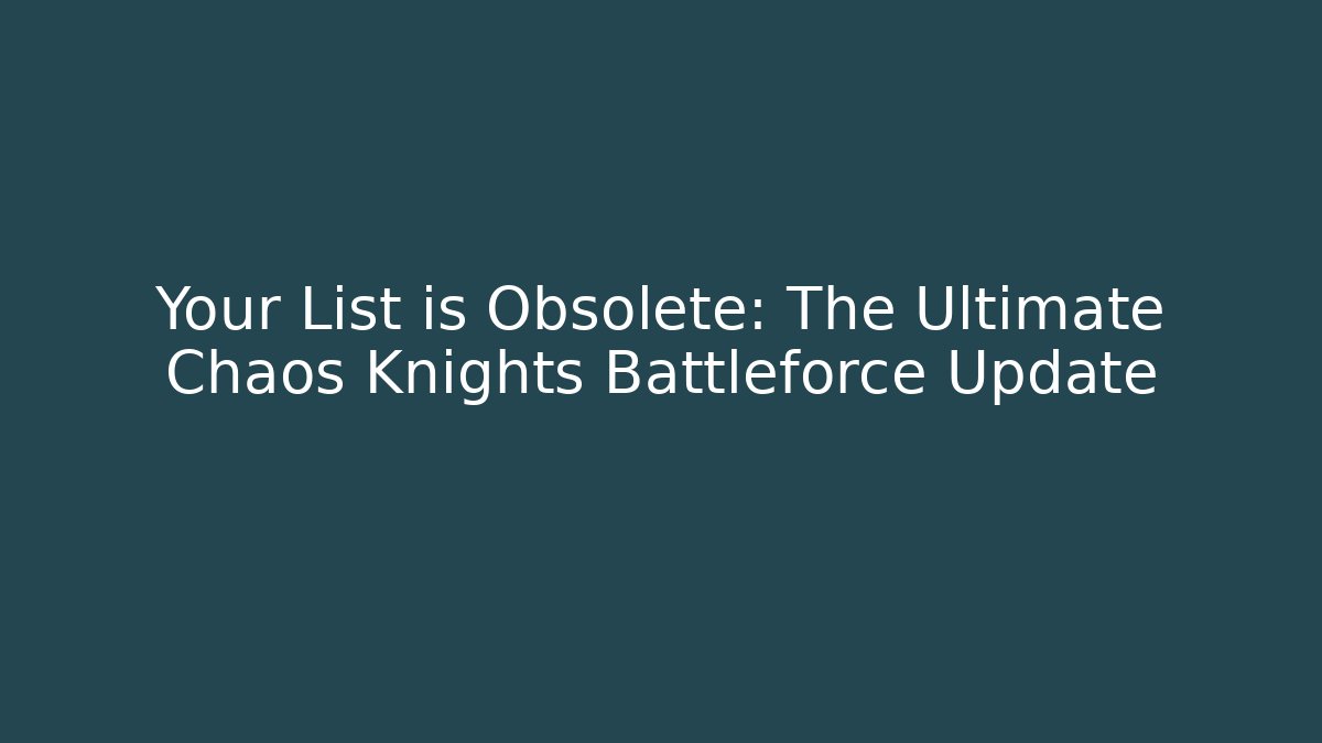 Your List is Obsolete: The Ultimate Chaos Knights Battleforce Update
