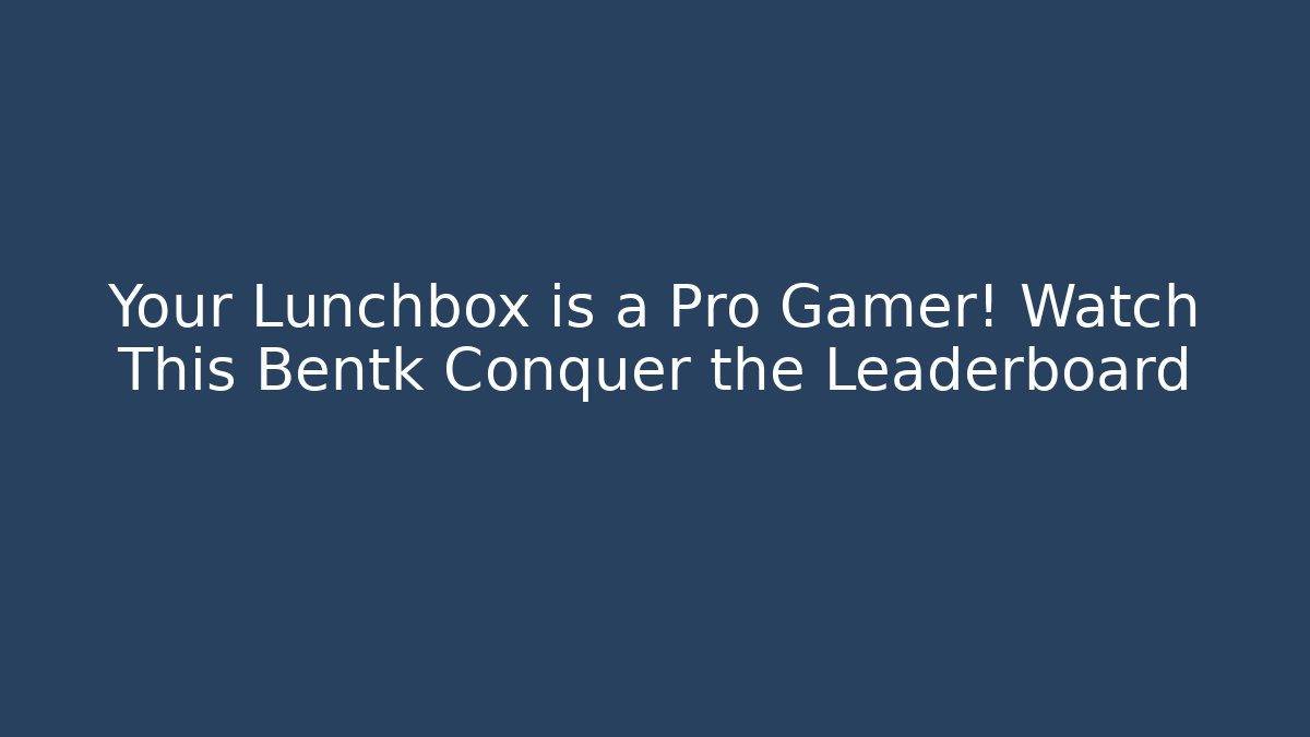 Your Lunchbox is a Pro Gamer! Watch This Bentk Conquer the Leaderboard