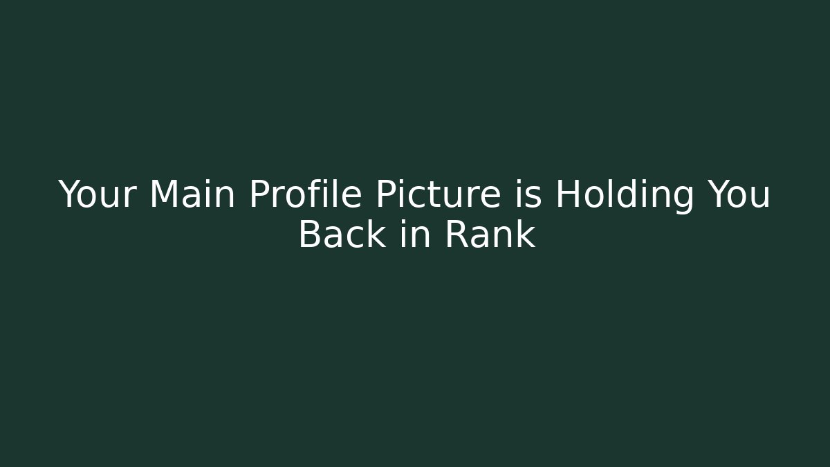 Your Main Profile Picture is Holding You Back in Rank