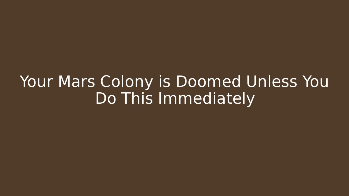 Your Mars Colony is Doomed Unless You Do This Immediately
