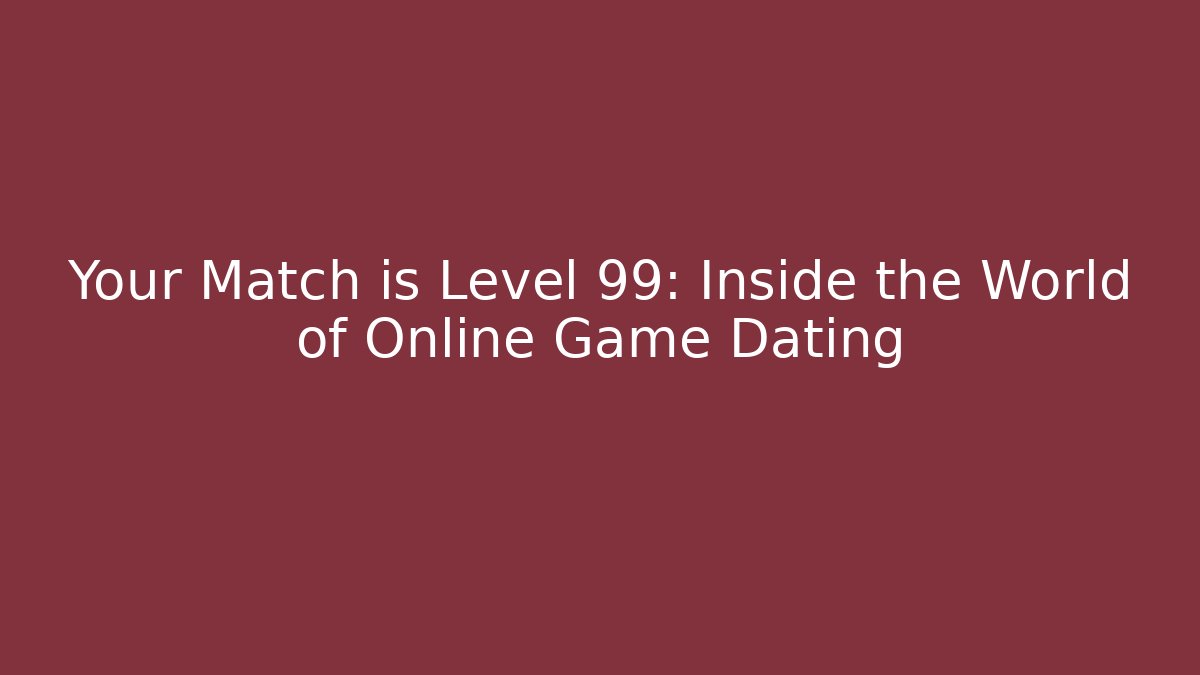 Your Match is Level 99: Inside the World of Online Game Dating