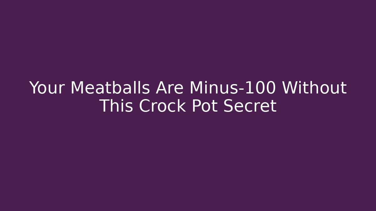 Your Meatballs Are Minus-100 Without This Crock Pot Secret