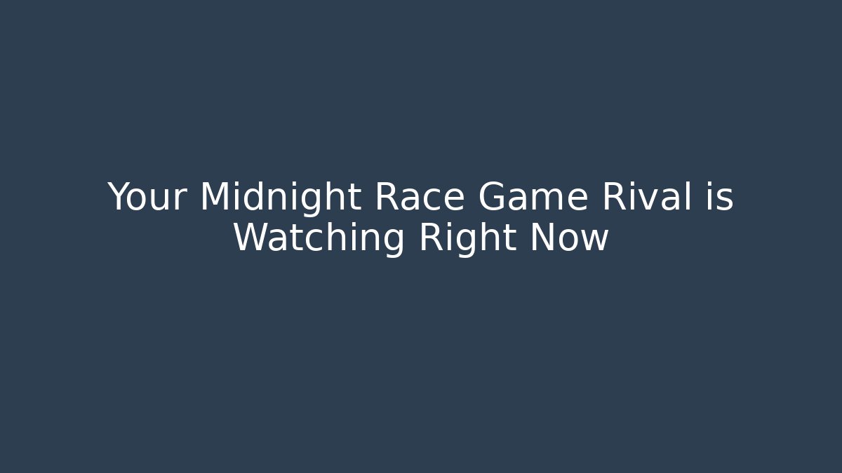 Your Midnight Race Game Rival is Watching Right Now