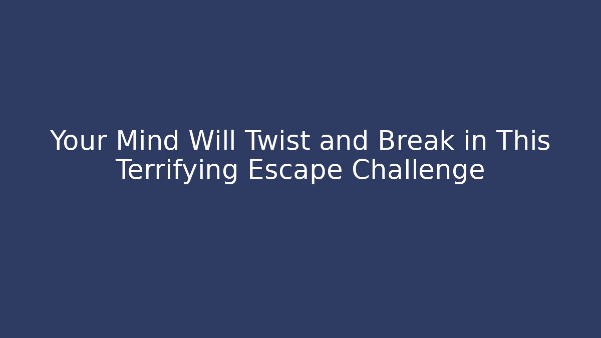 Your Mind Will Twist and Break in This Terrifying Escape Challenge
