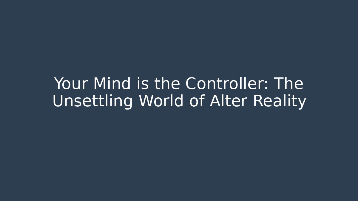 Your Mind is the Controller: The Unsettling World of Alter Reality