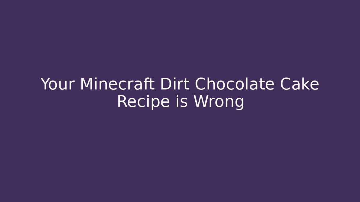 Your Minecraft Dirt Chocolate Cake Recipe is Wrong - Critter Realm