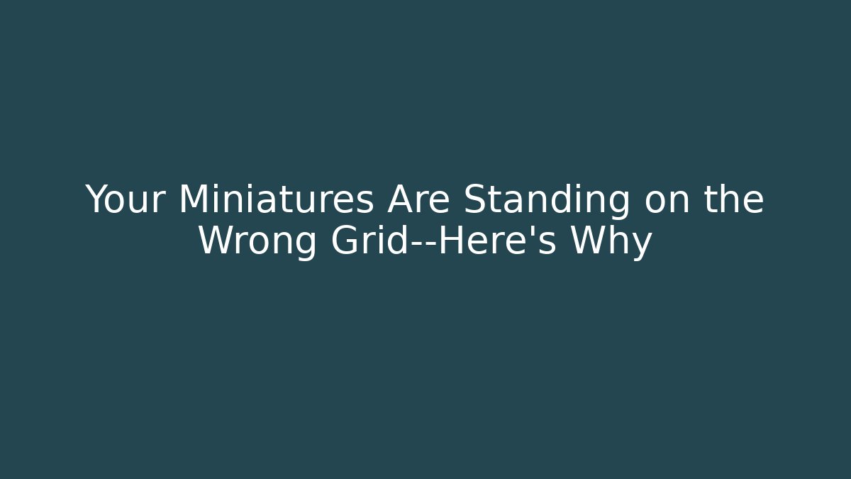 Your Miniatures Are Standing on the Wrong Grid—Here's Why