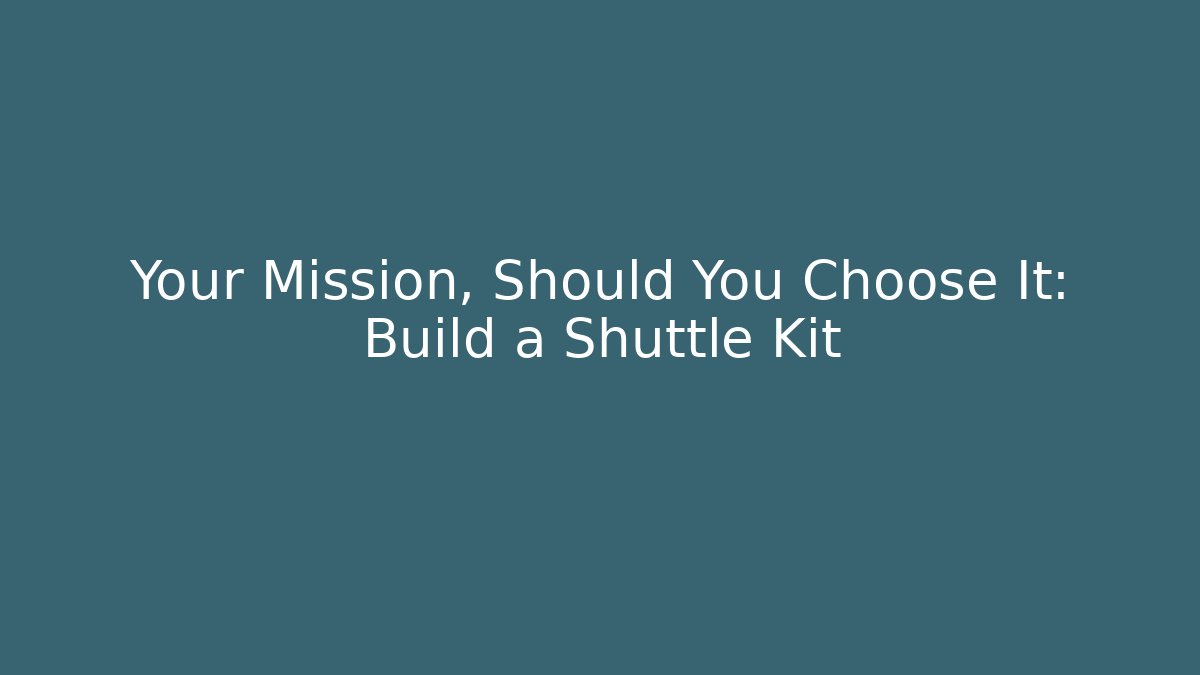 Your Mission, Should You Choose It: Build a Shuttle Kit