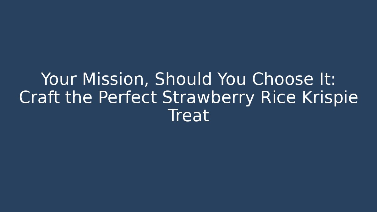 Your Mission, Should You Choose It: Craft the Perfect Strawberry Rice Krispie Treat