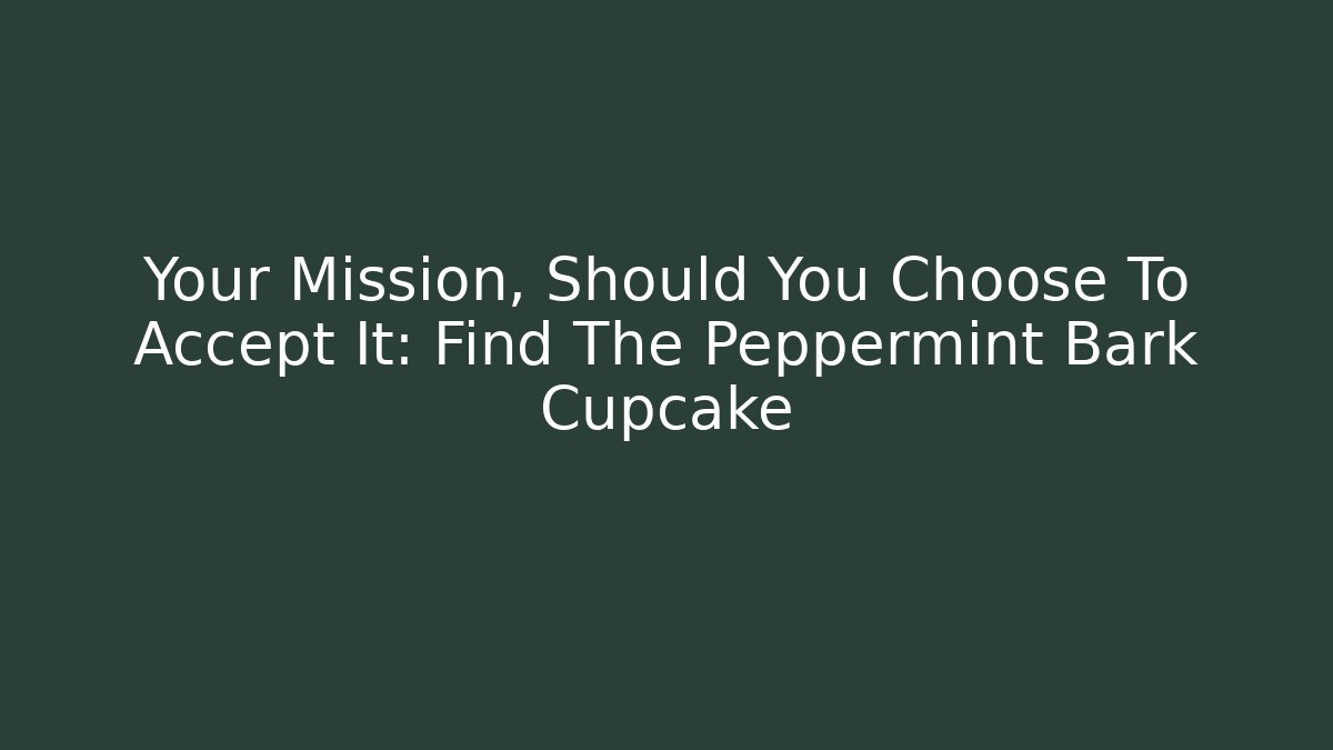 Your Mission, Should You Choose To Accept It: Find The Peppermint Bark Cupcake
